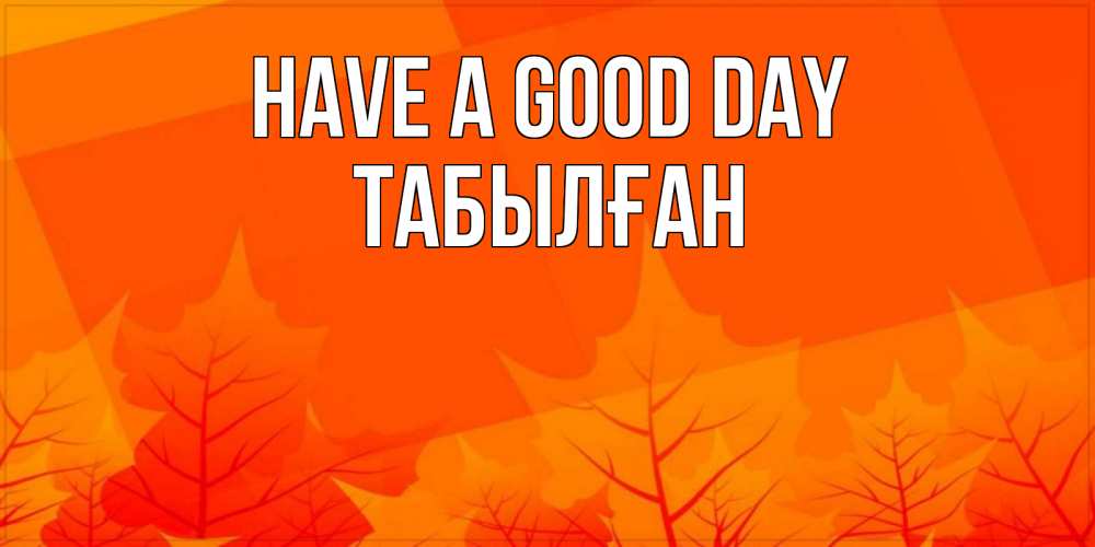 Greetings card с именем, ТАБЫЛҒАН Have a good day осеннее настроение Greetings with text for free download 