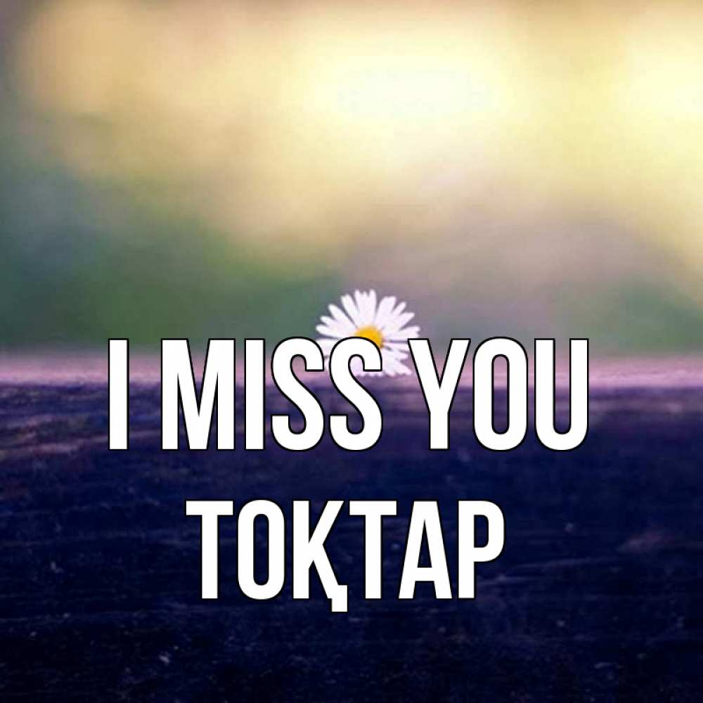 Greetings card с именем, ТОҚТАР I miss you приходи в гости Greetings with text for free download 