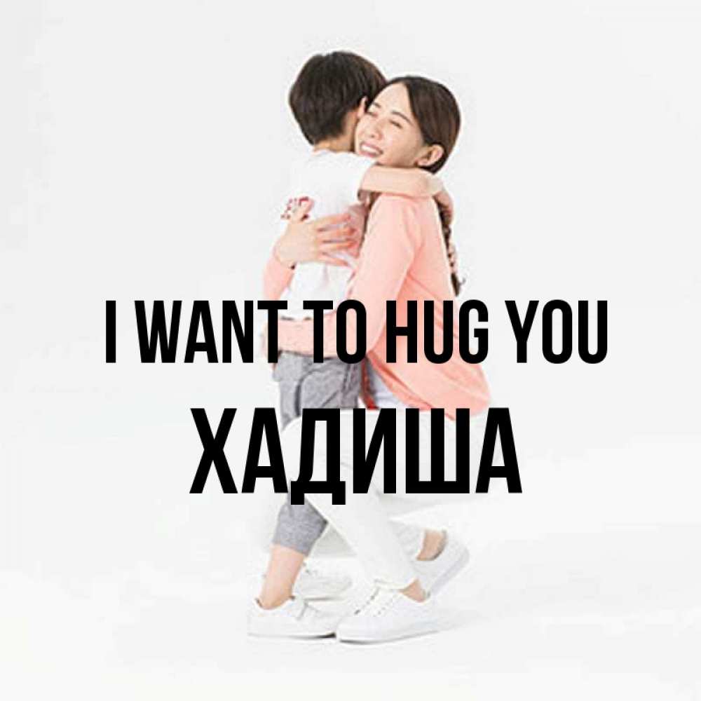 Greetings card с именем, ХАДИША I want to hug you соскучилась по сыну Greetings with text for free download 