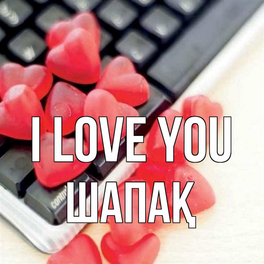 Greetings card с именем, ШАПАҚ I love you конфеты в виде сердец Greetings with text for free download 