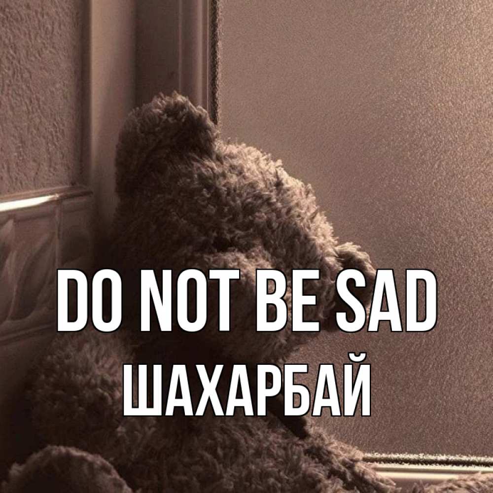 Greetings card с именем, ШАХАРБАЙ Do not be sad стекол рефленое Greetings with text for free download 