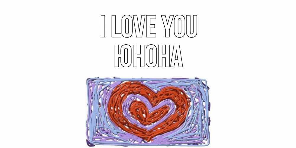 Greetings card с именем, Юнона I love you сердце Greetings with text for free download 