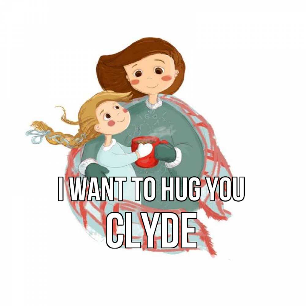 Greetings card с именем, Clyde I want to hug you Горячий кофе Greetings with text for free download 