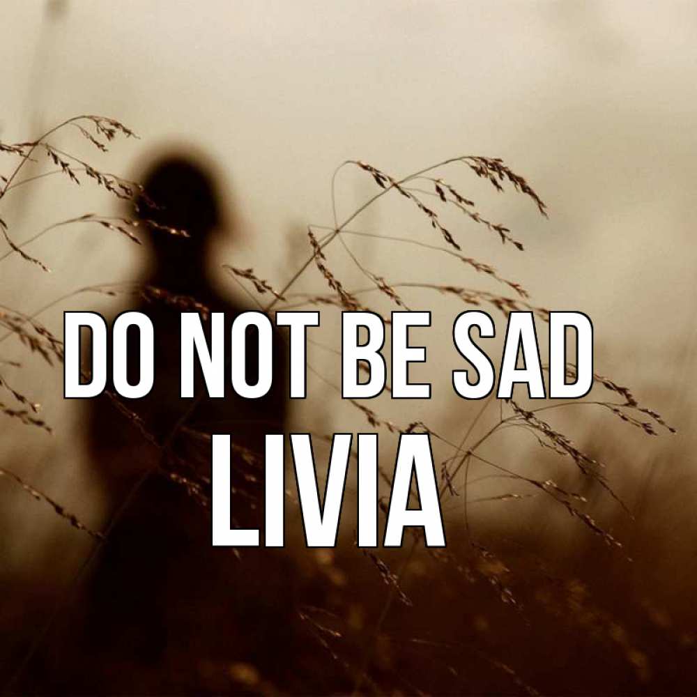 Greetings card с именем, Livia Do not be sad грусть Greetings with text for free download 