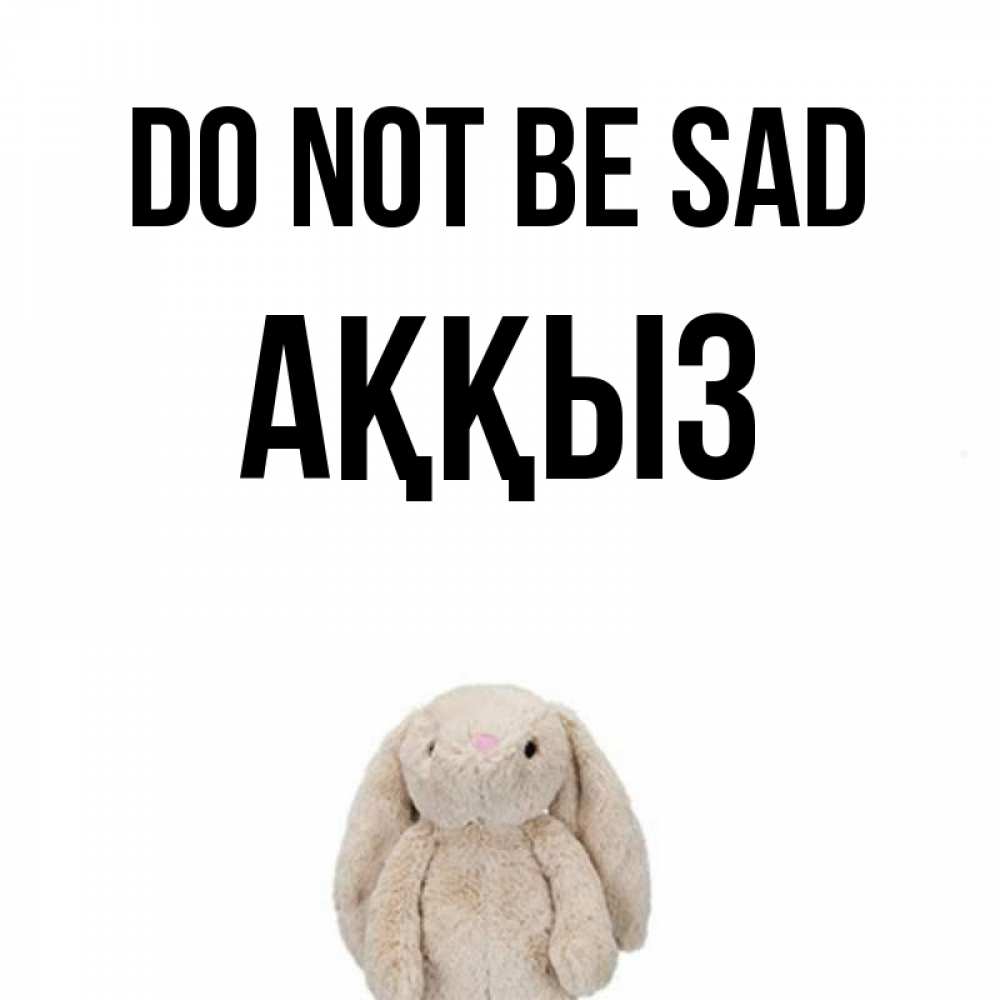 Greetings card с именем, АҚҚЫЗ Do not be sad детская игрушка зайчика Greetings with text for free download 