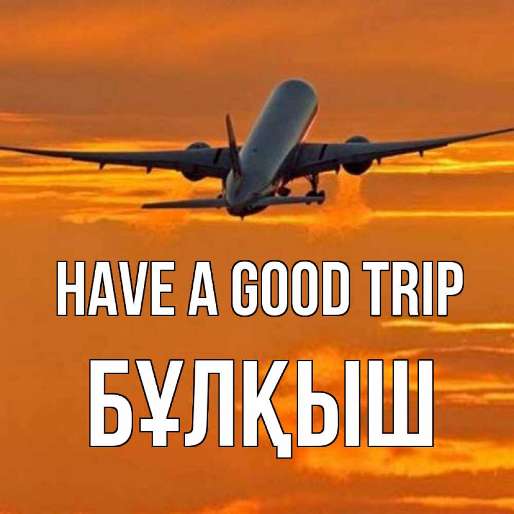 Greetings card с именем, Бұлқыш Have a good trip оранжевое небо Greetings with text for free download 