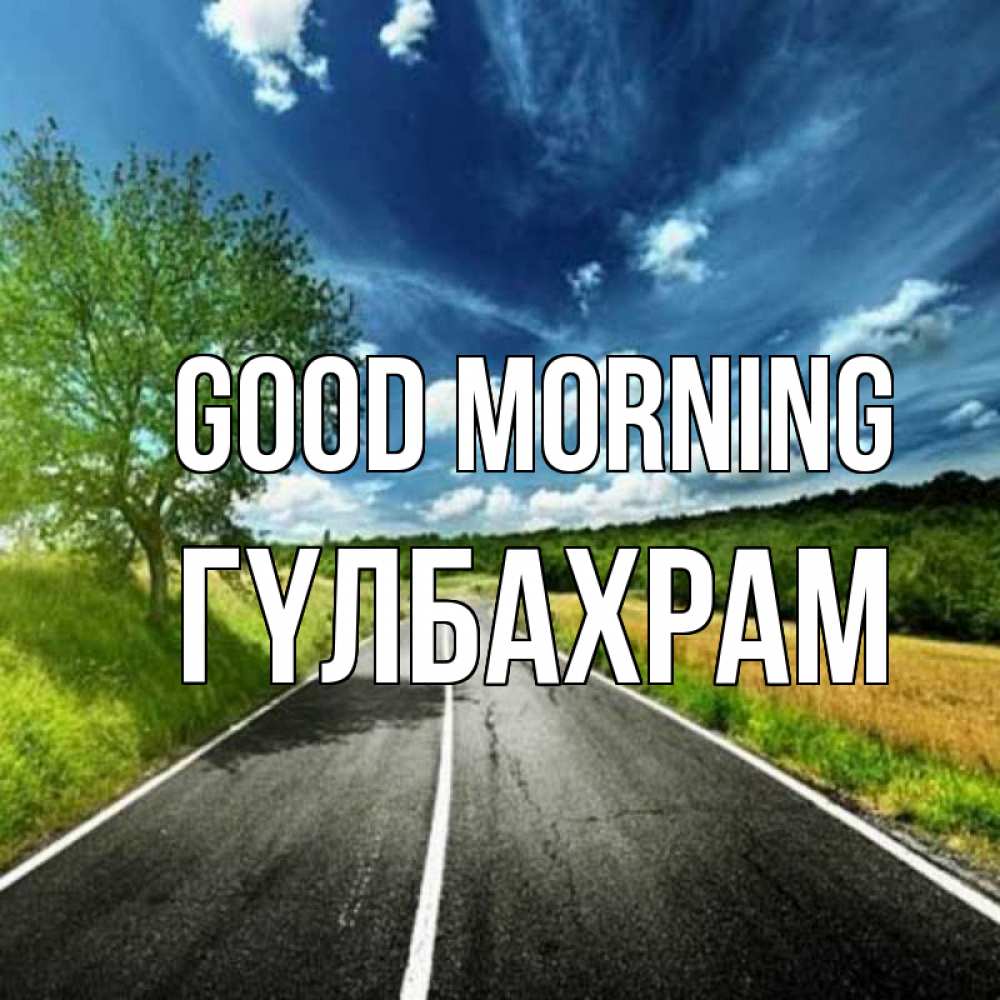 Greetings card с именем, ГҮЛБАХРАМ Good morning дорога и небо Greetings with text for free download 