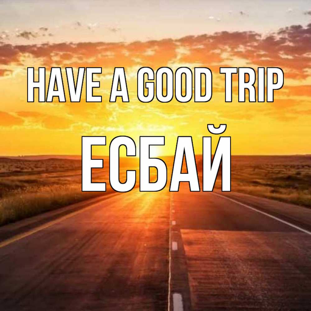 Greetings card с именем, Есбай Have a good trip солнечный свет, закат Greetings with text for free download 