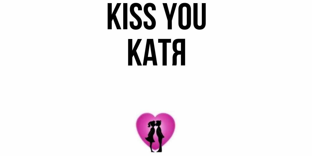 Greetings card с именем, Катя Kiss you поцелуй Greetings with text for free download 