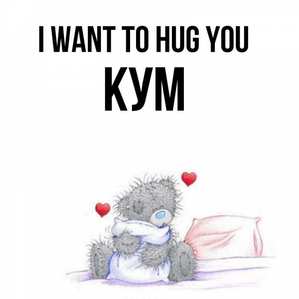 Greetings card с именем, Кум I want to hug you сердечки мишка Тедди и кроватка Greetings with text for free download 