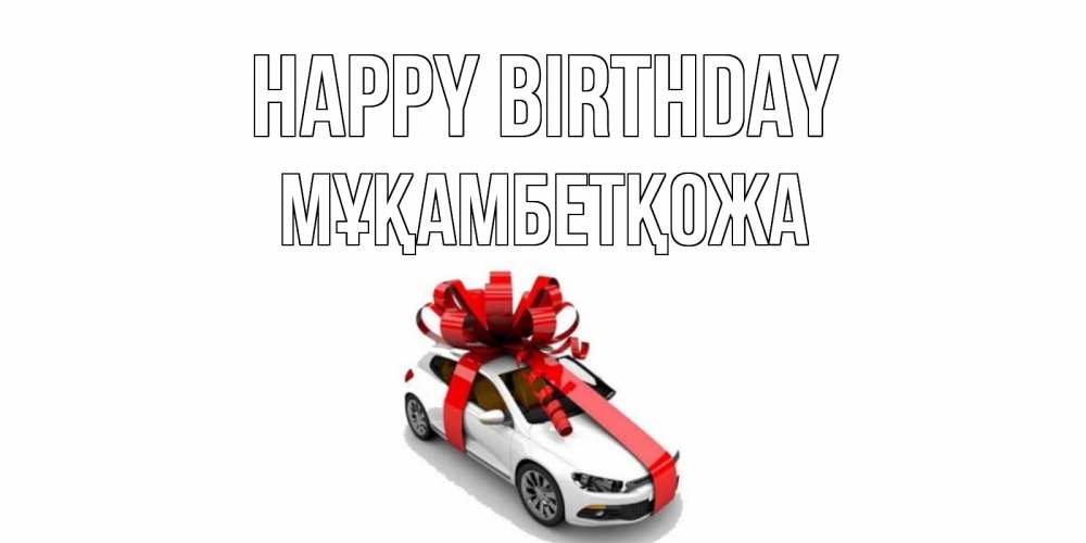 Greetings card с именем, Мұқамбетқожа Happy Birthday машина, лента Greetings with text for free download 