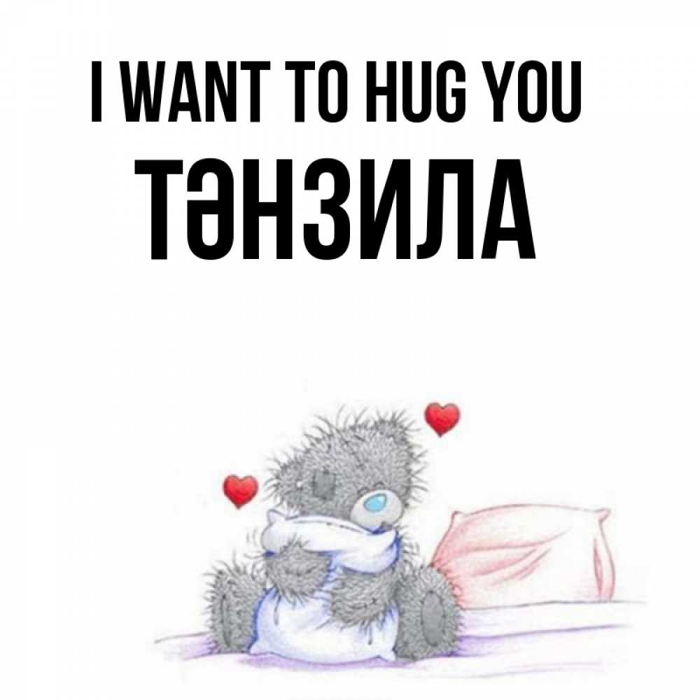 Greetings card с именем, ТӘНЗИЛА I want to hug you сердечки мишка Тедди и кроватка Greetings with text for free download 
