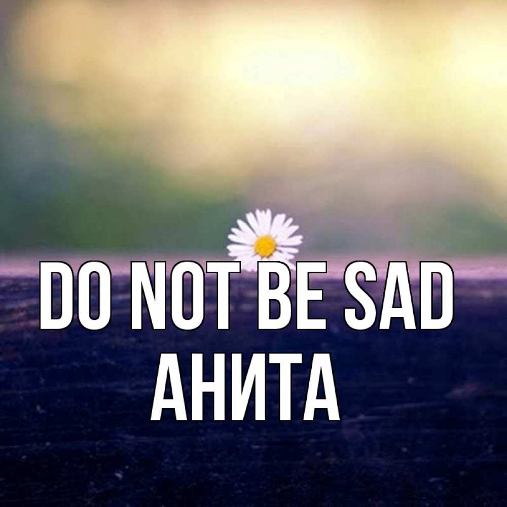 Greetings card с именем, Анита Do not be sad красота Greetings with text for free download 