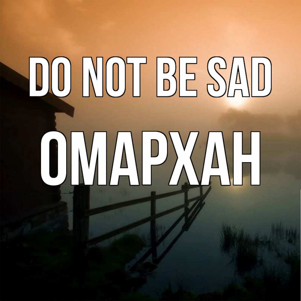 Greetings card с именем, ОМАРХАН Do not be sad дом у озера Greetings with text for free download 