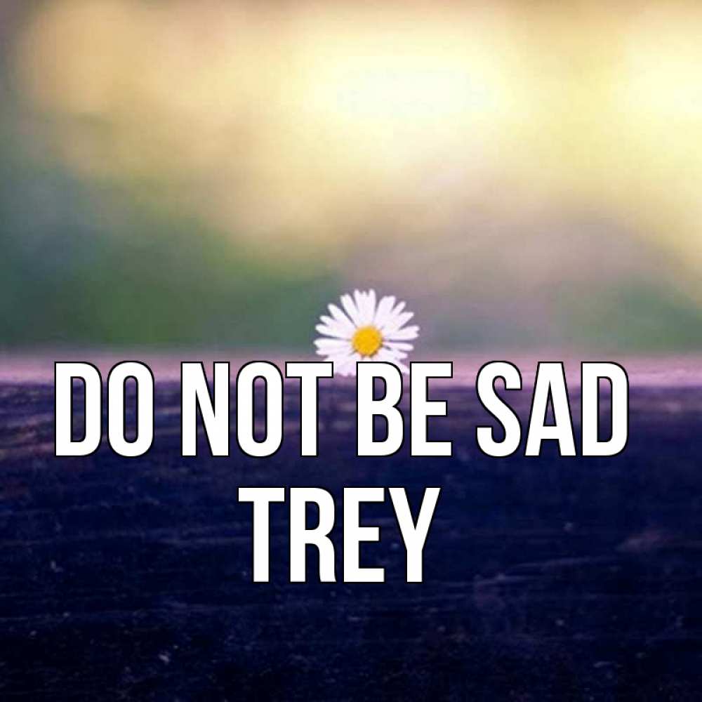 Greetings card с именем, Trey Do not be sad красота Greetings with text for free download 