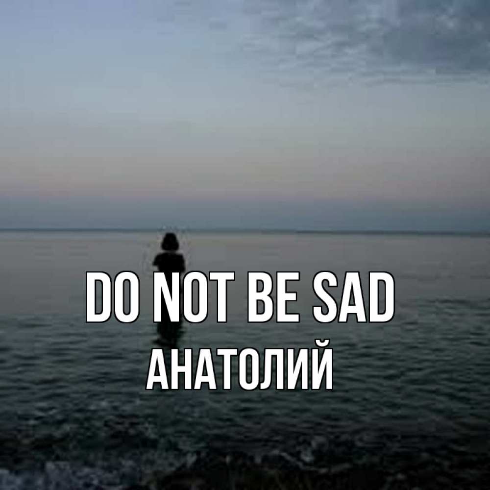 Greetings card с именем, Анатолий Do not be sad девушка Greetings with text for free download 