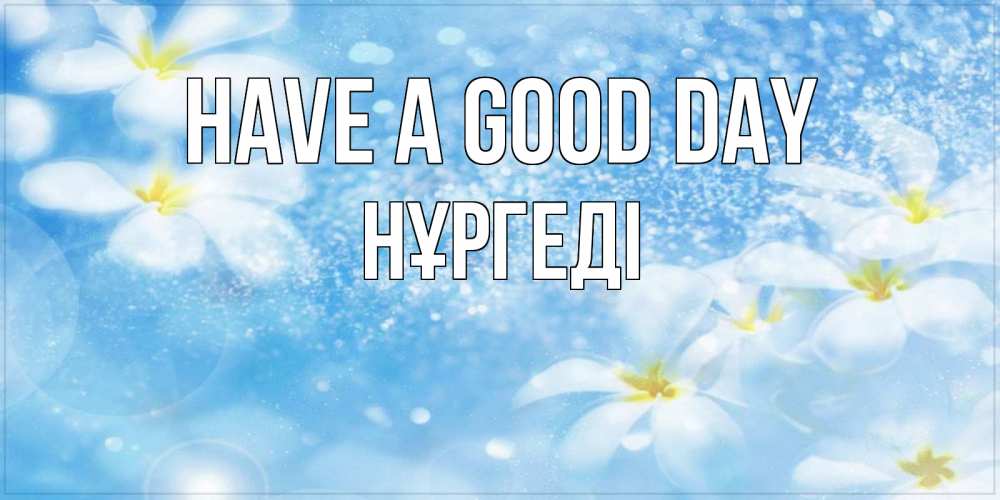 Greetings card с именем, НҰРГЕДІ Have a good day прекрасное настроение Greetings with text for free download 