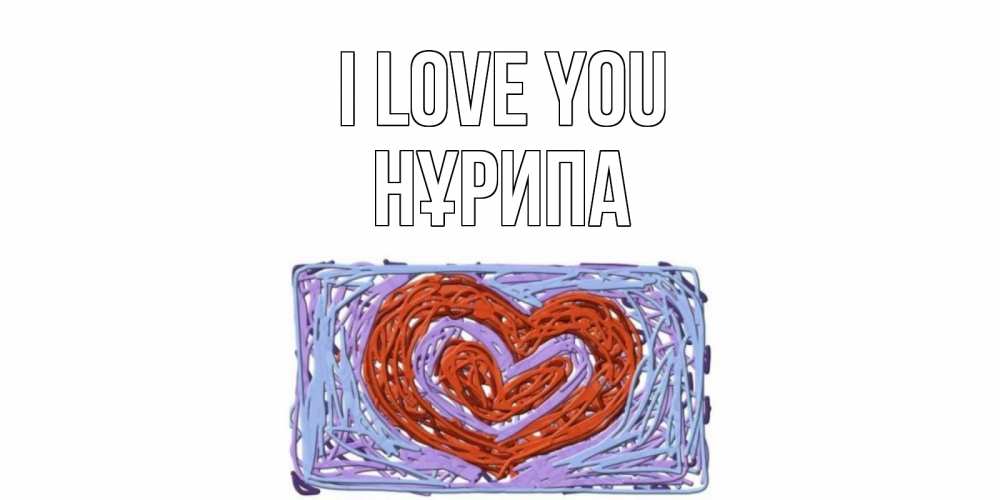 Greetings card с именем, НҰРИПА I love you сердце Greetings with text for free download 
