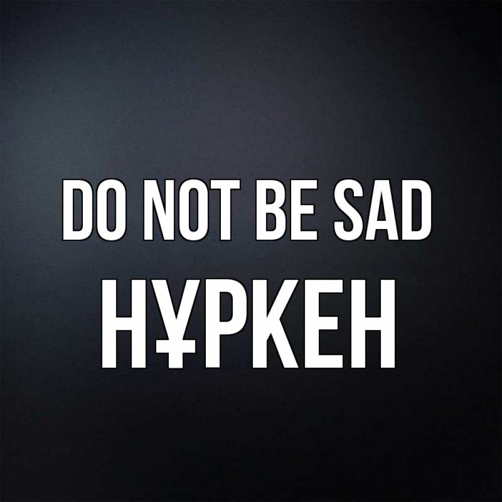 Greetings card с именем, Нұркен Do not be sad Градиент серый Greetings with text for free download 