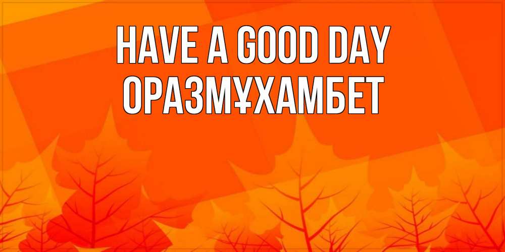 Greetings card с именем, ОРАЗМҰХАМБЕТ Have a good day осеннее настроение Greetings with text for free download 