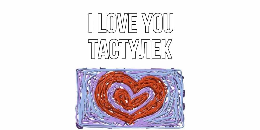 Greetings card с именем, ТАСТҮЛЕК I love you сердце Greetings with text for free download 