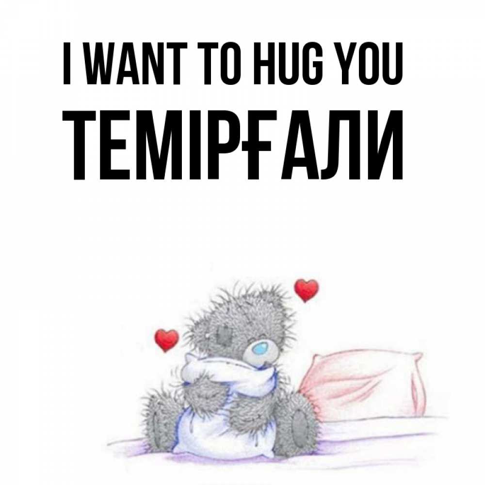 Greetings card с именем, ТЕМІРҒАЛИ I want to hug you сердечки мишка Тедди и кроватка Greetings with text for free download 