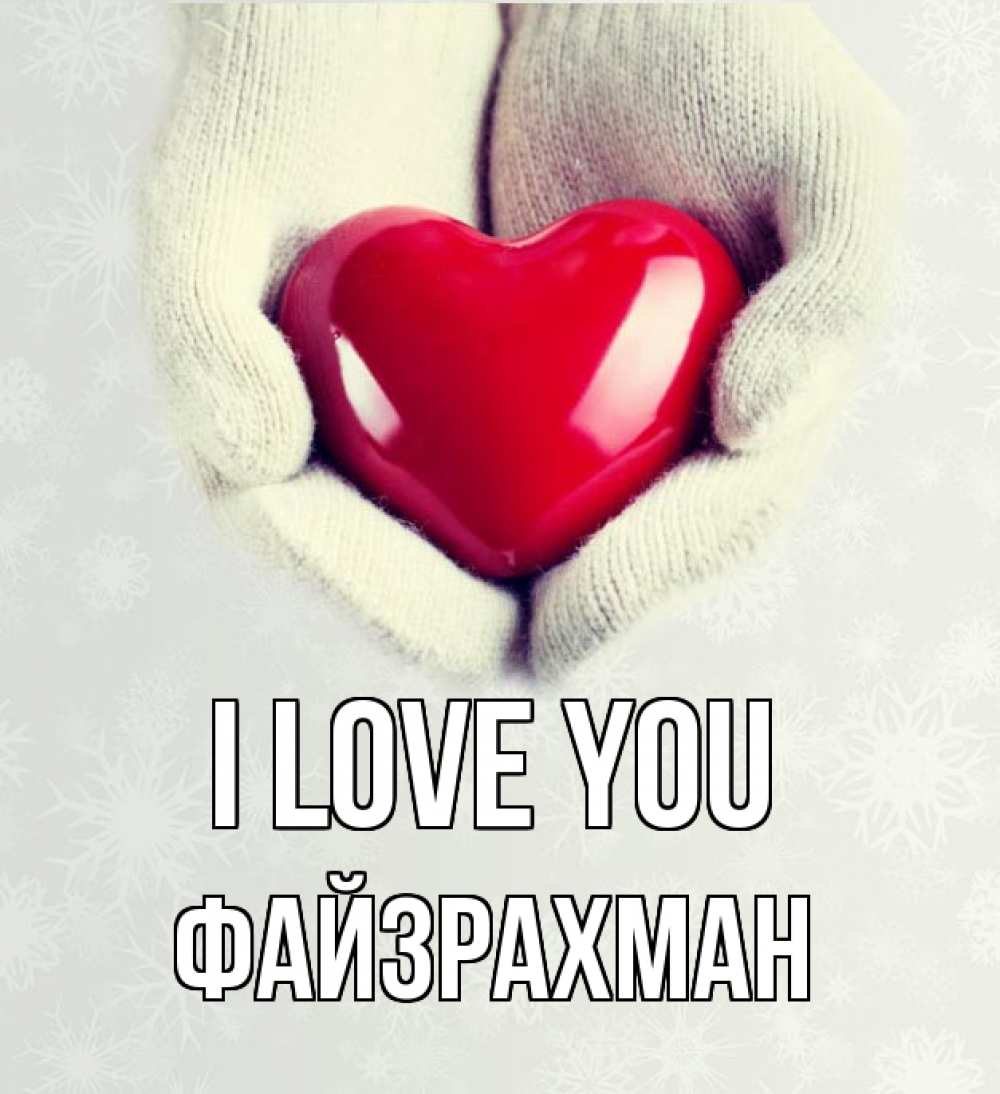 Greetings card с именем, ФАЙЗРАХМАН I love you сердечко в руках, варежки Greetings with text for free download 