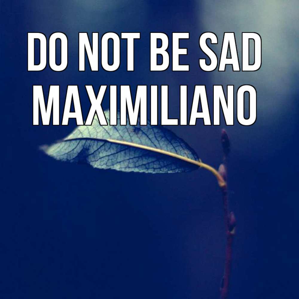 Greetings card с именем, Maximiliano Do not be sad растение Greetings with text for free download 