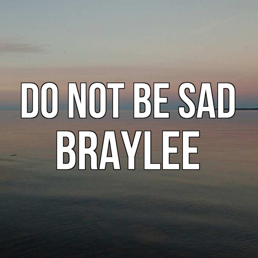 Greetings card с именем, Braylee Do not be sad водная гладь Greetings with text for free download 