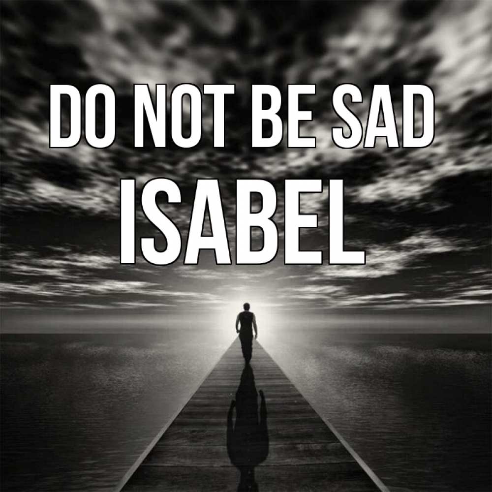 Greetings card с именем, Isabel Do not be sad человек Greetings with text for free download 