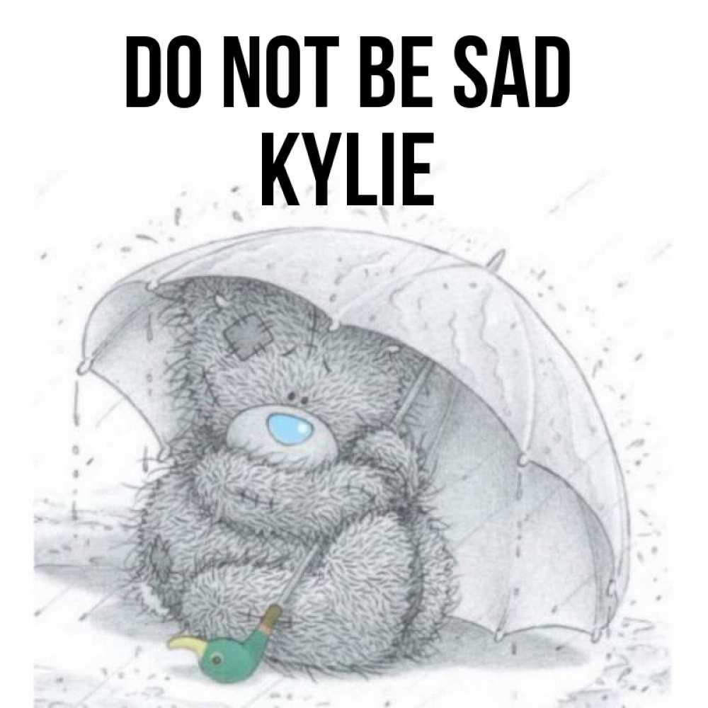 Greetings card с именем, Kylie Do not be sad спасите мишку Тедди Greetings with text for free download 