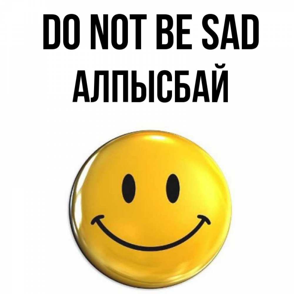Greetings card с именем, Алпысбай Do not be sad желаем всем позитива Greetings with text for free download 