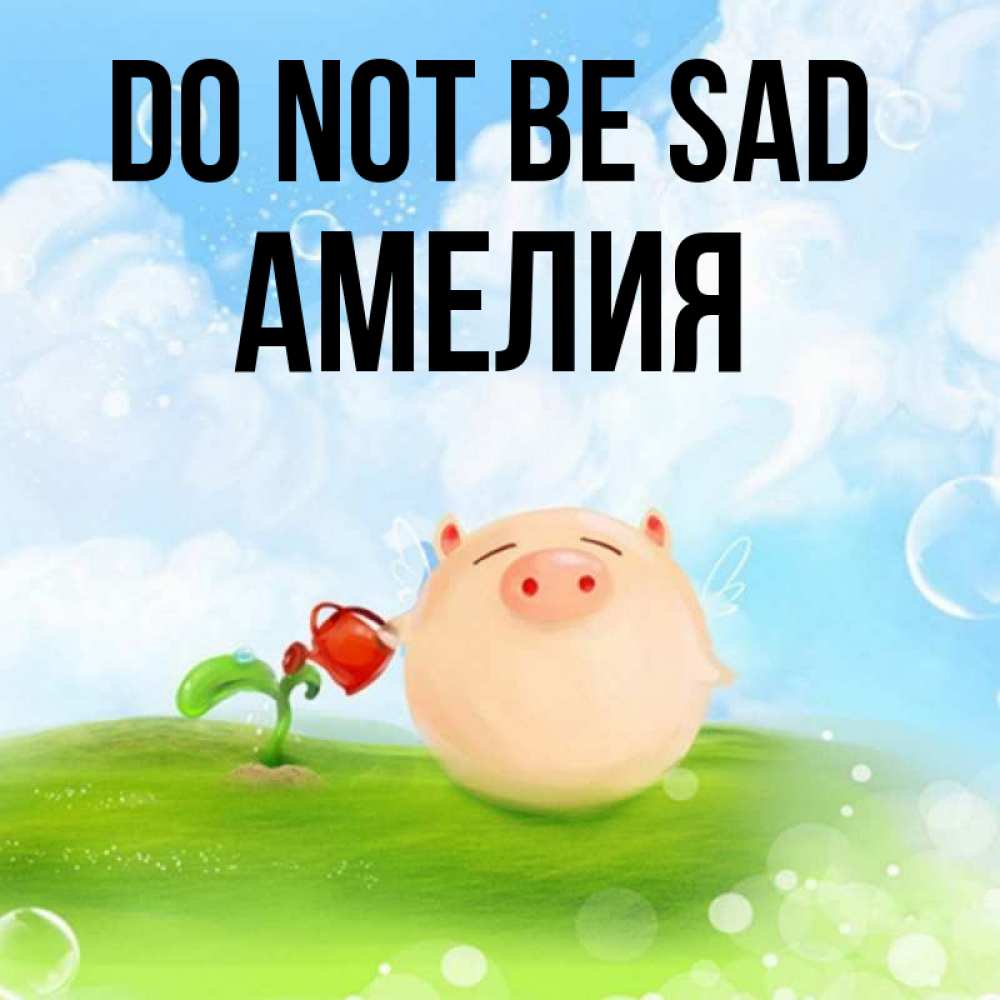 Greetings card с именем, Амелия Do not be sad поливает цветок порося Greetings with text for free download 