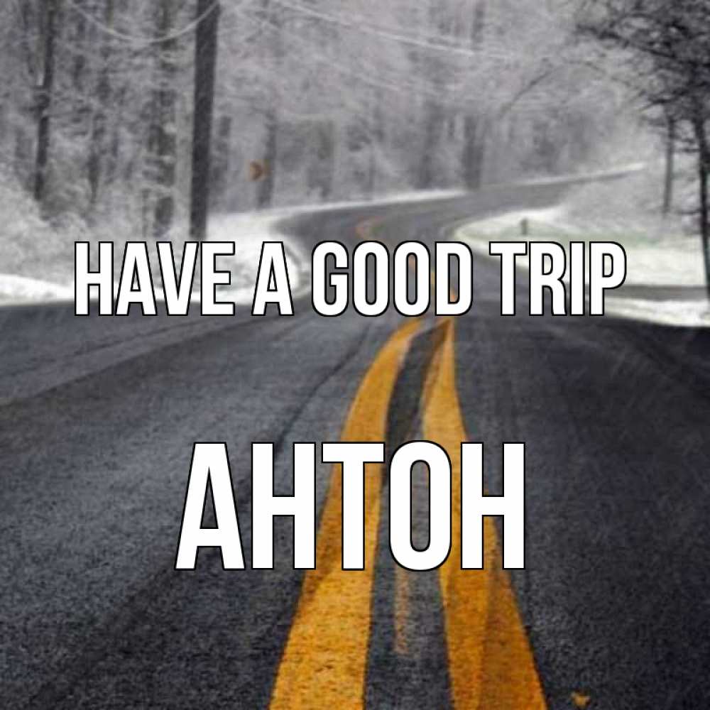 Greetings card с именем, Антон Have a good trip хорошего вам путешествия Greetings with text for free download 