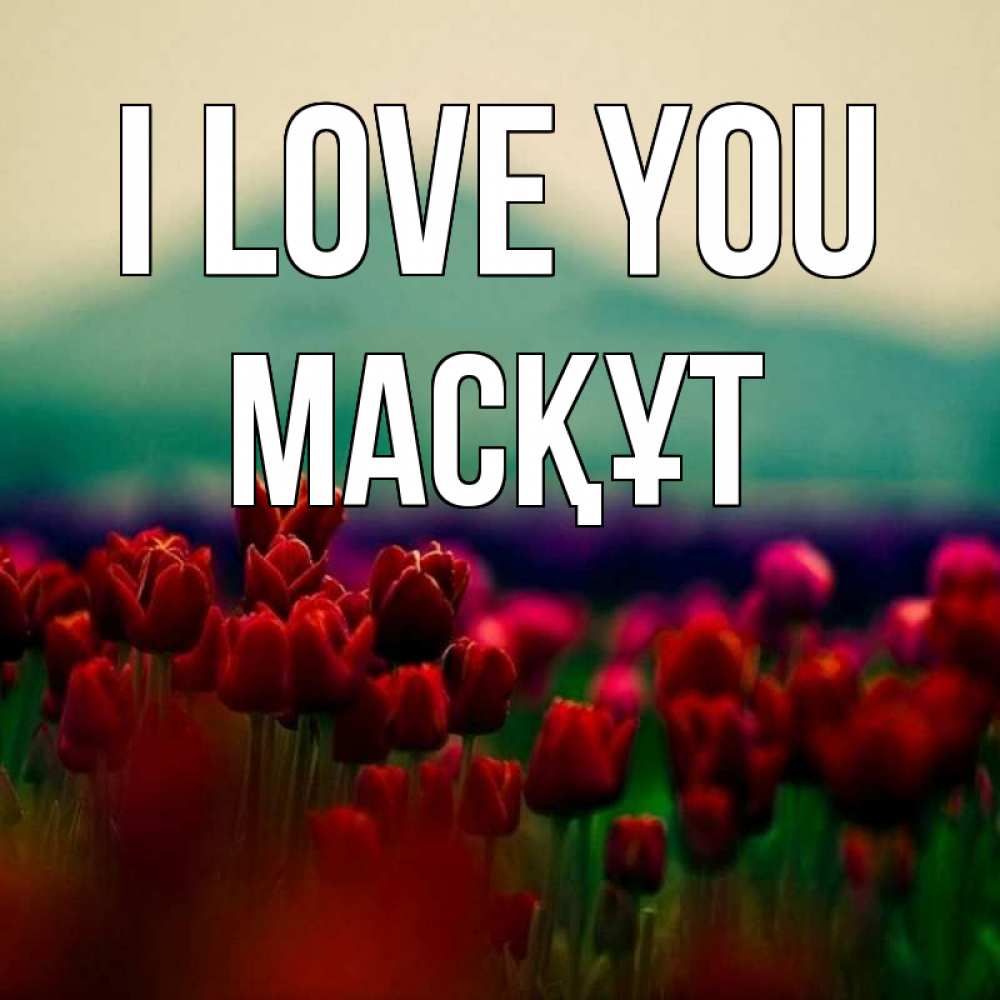 Greetings card с именем, МАСҚҰТ I love you тюльпаны 4 Greetings with text for free download 