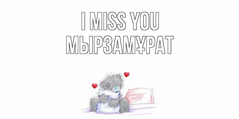 Greetings card с именем, Мырзамұрат I miss you мишка Greetings with text for free download 