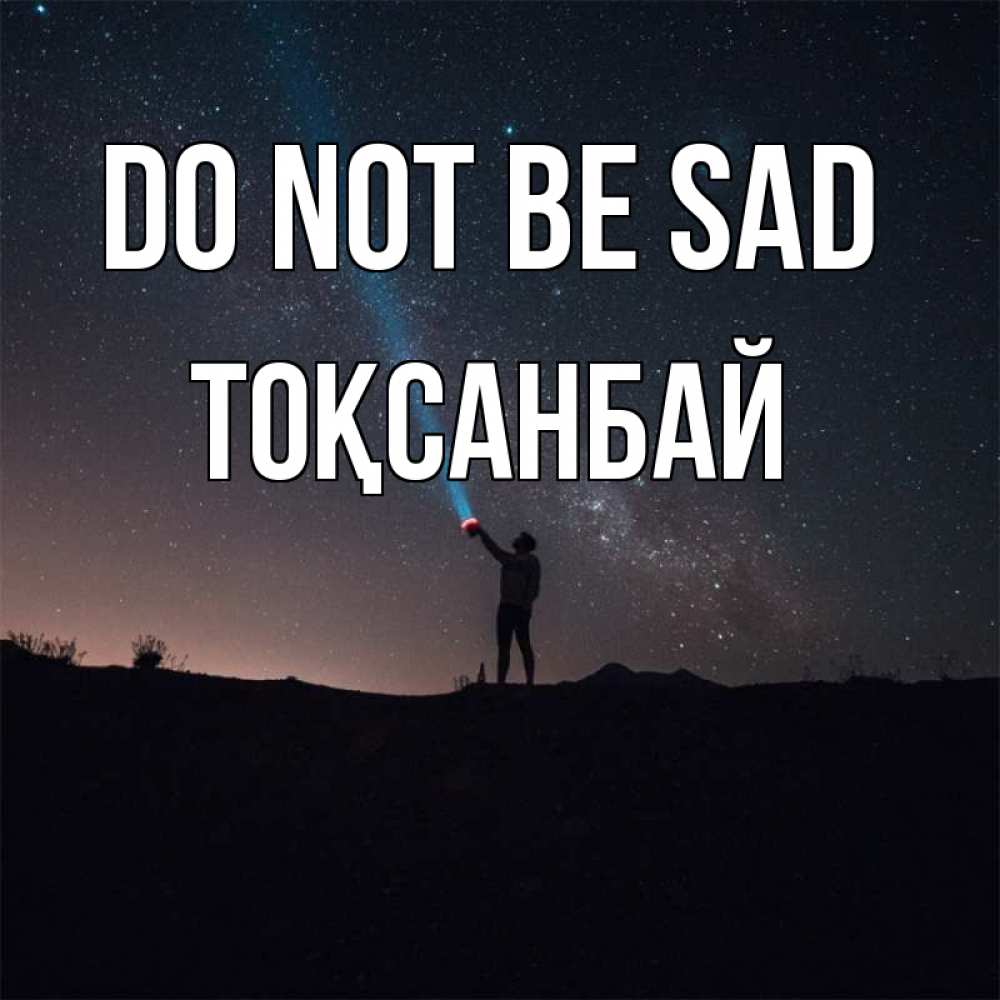 Greetings card с именем, ТОҚСАНБАЙ Do not be sad луч света и млечный путь Greetings with text for free download 