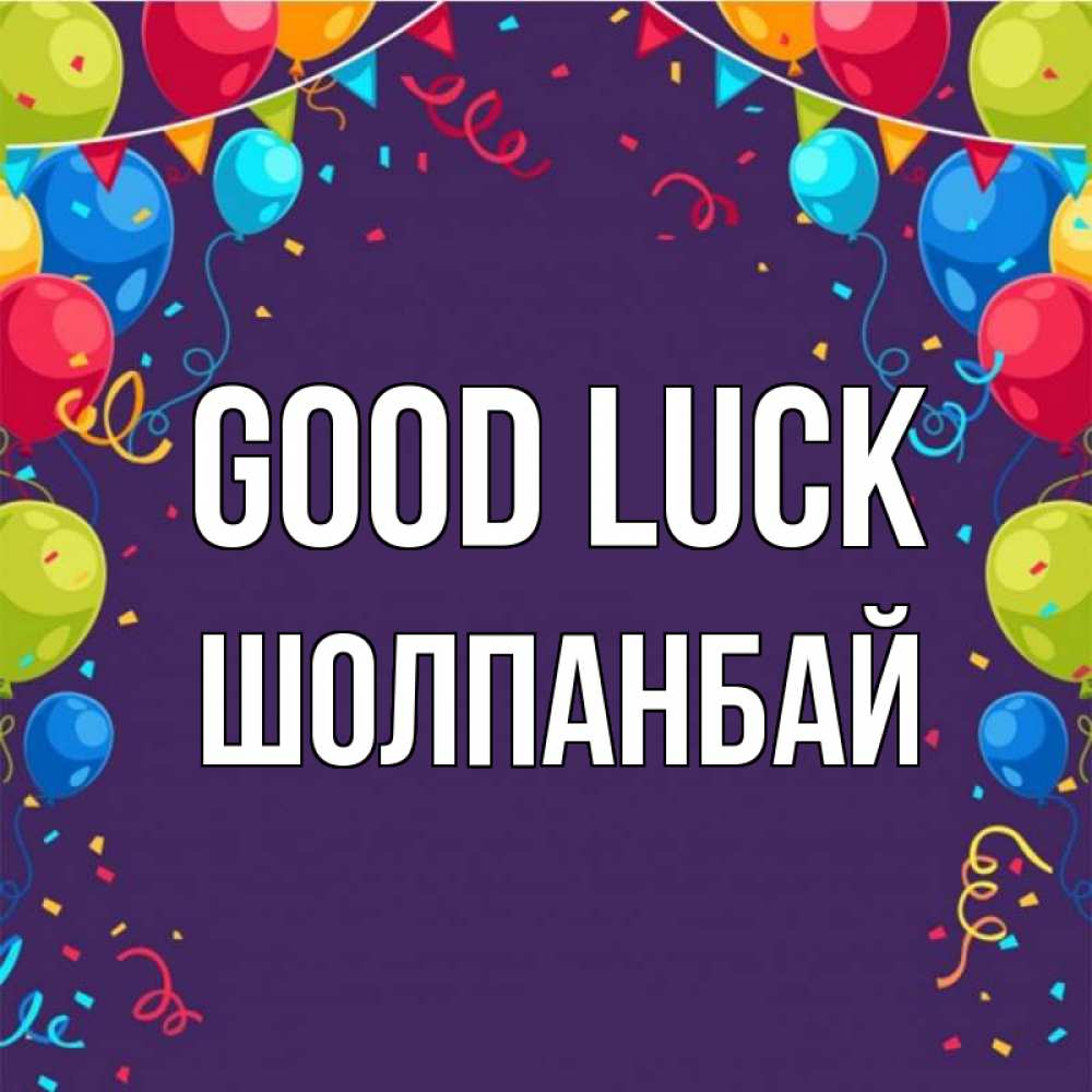 Greetings card с именем, ШОЛПАНБАЙ Good luck шары Greetings with text for free download 