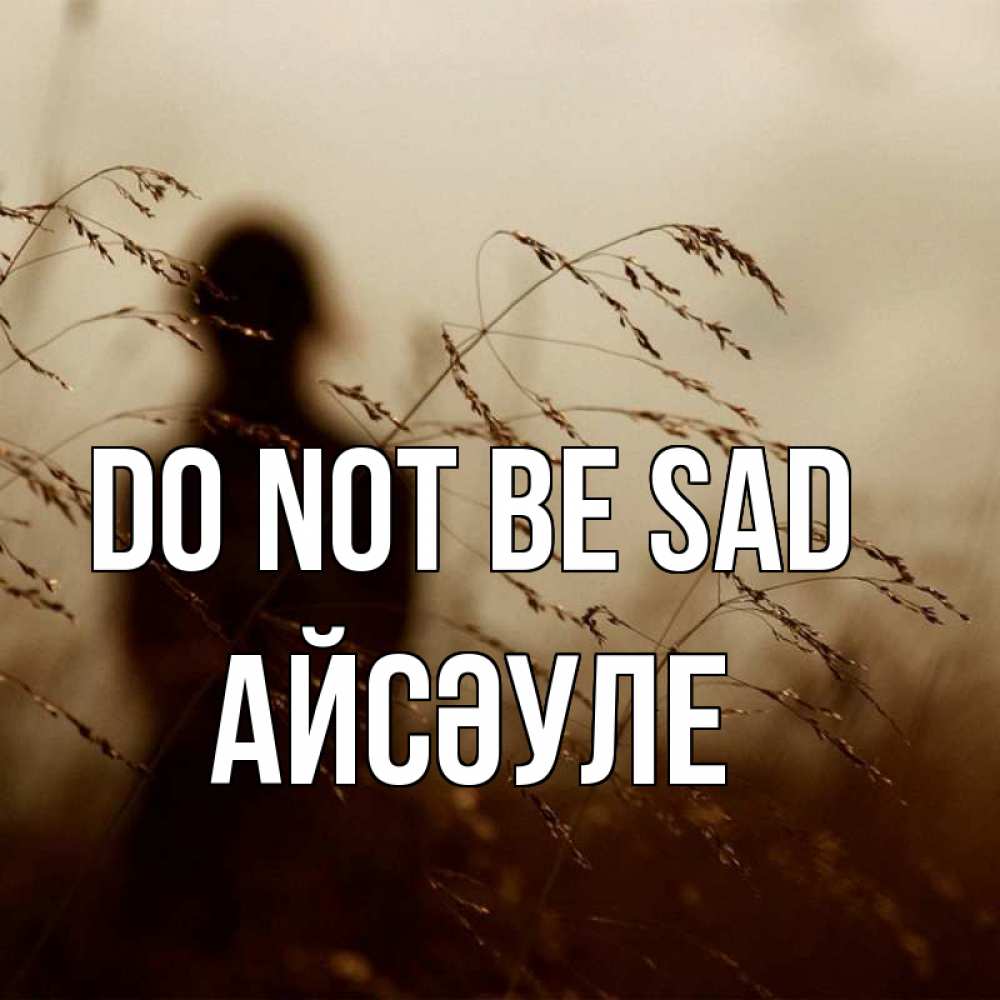 Greetings card с именем, АЙСӘУЛЕ Do not be sad грусть Greetings with text for free download 