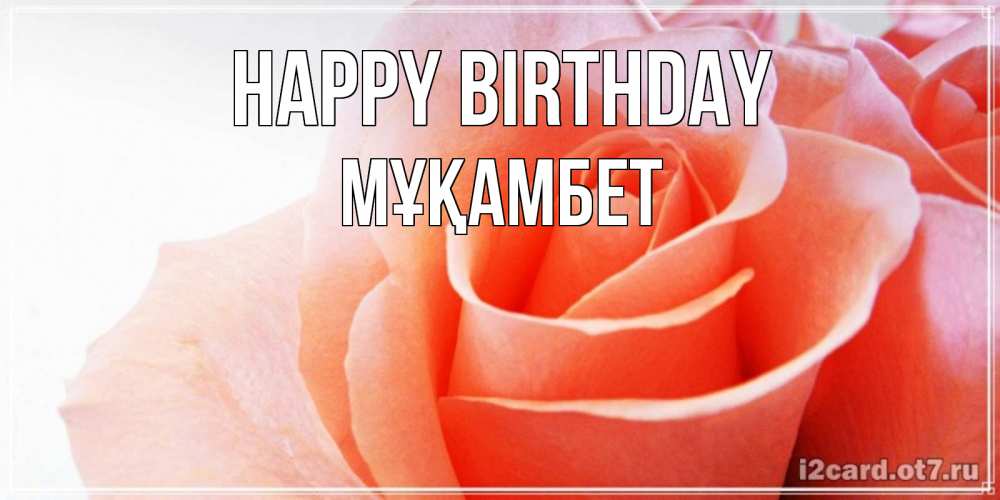 Greetings card с именем, МҰҚАМБЕТ Happy Birthday розы для поздравления с днем рождения Greetings with text for free download 