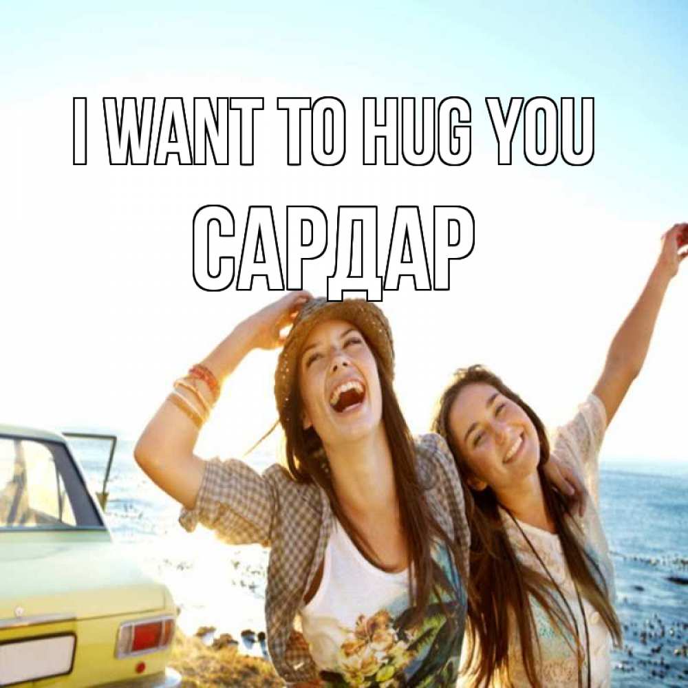 Greetings card с именем, САРДАР I want to hug you веселые девушки Greetings with text for free download 