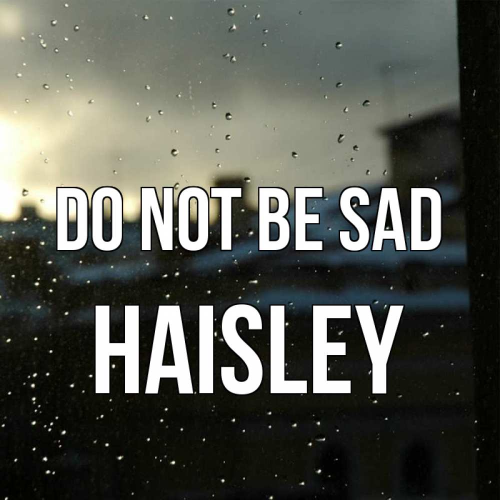 Greetings card с именем, Haisley Do not be sad вид на крыши Greetings with text for free download 