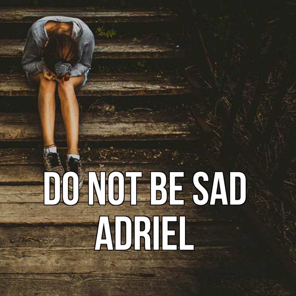 Greetings card с именем, Adriel Do not be sad девушка сидит на деревянных ступеньках Greetings with text for free download 
