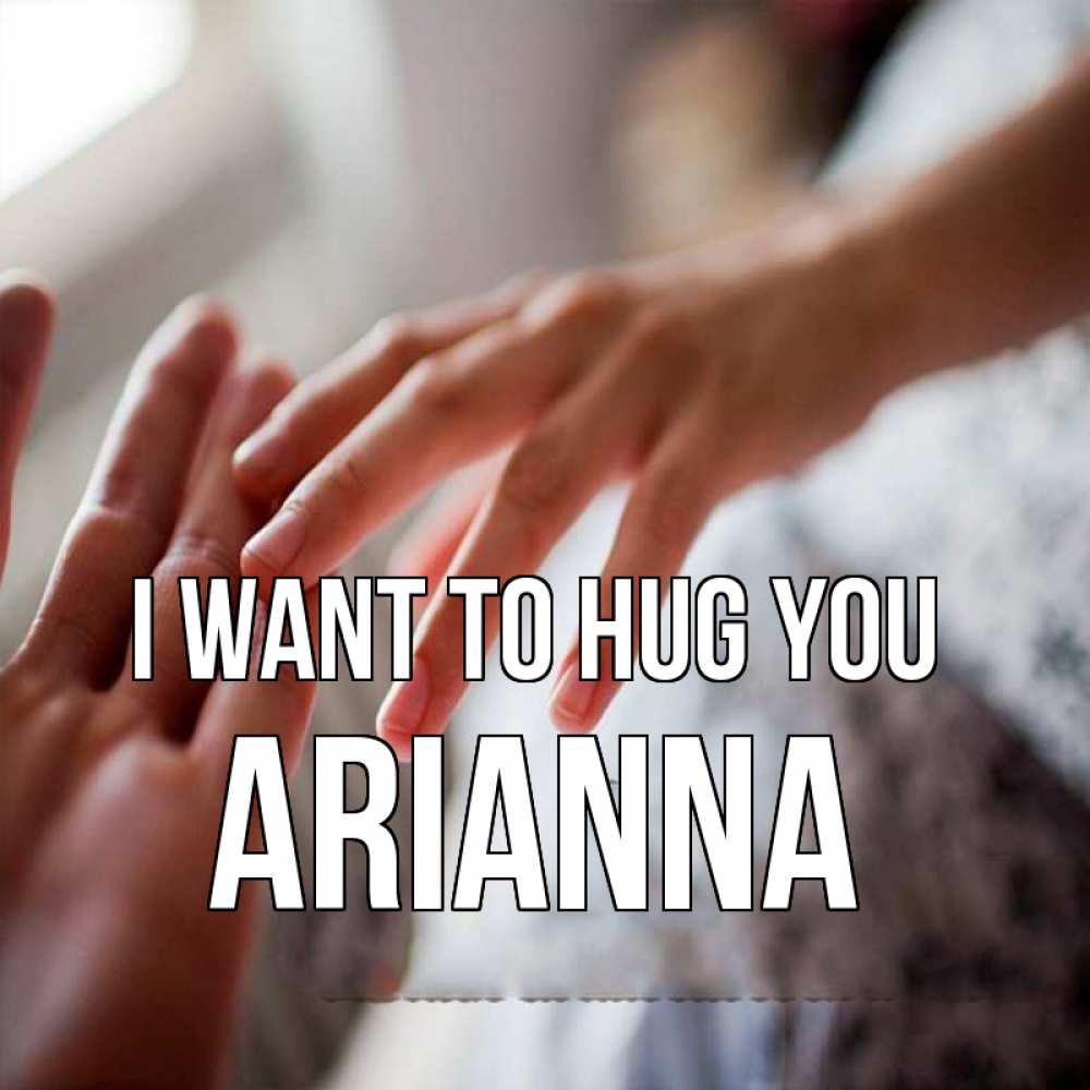 Greetings card с именем, Arianna I want to hug you прикосновение Greetings with text for free download 