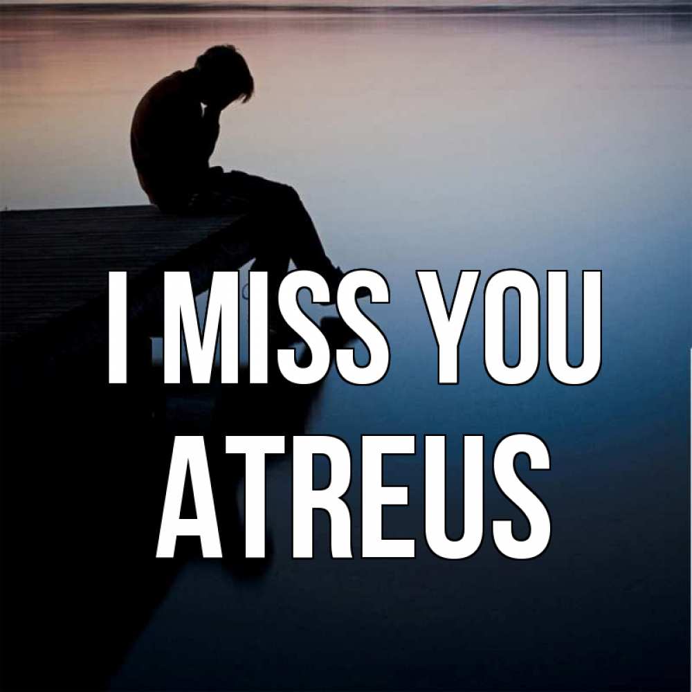 Greetings card с именем, Atreus I miss you печаль Greetings with text for free download 