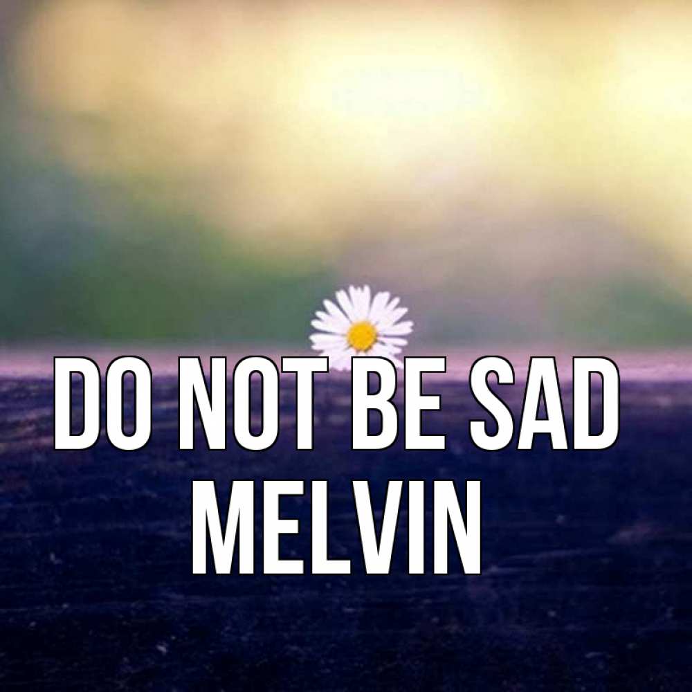 Greetings card с именем, Melvin Do not be sad красота Greetings with text for free download 