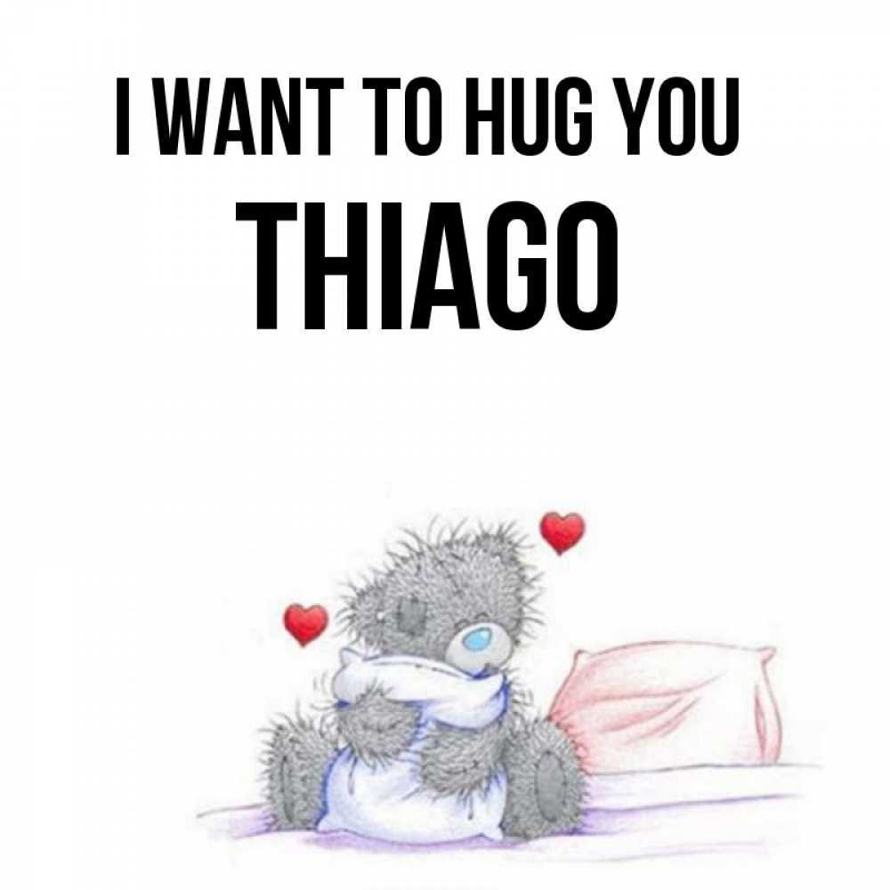 Greetings card с именем, Thiago I want to hug you сердечки мишка Тедди и кроватка Greetings with text for free download 