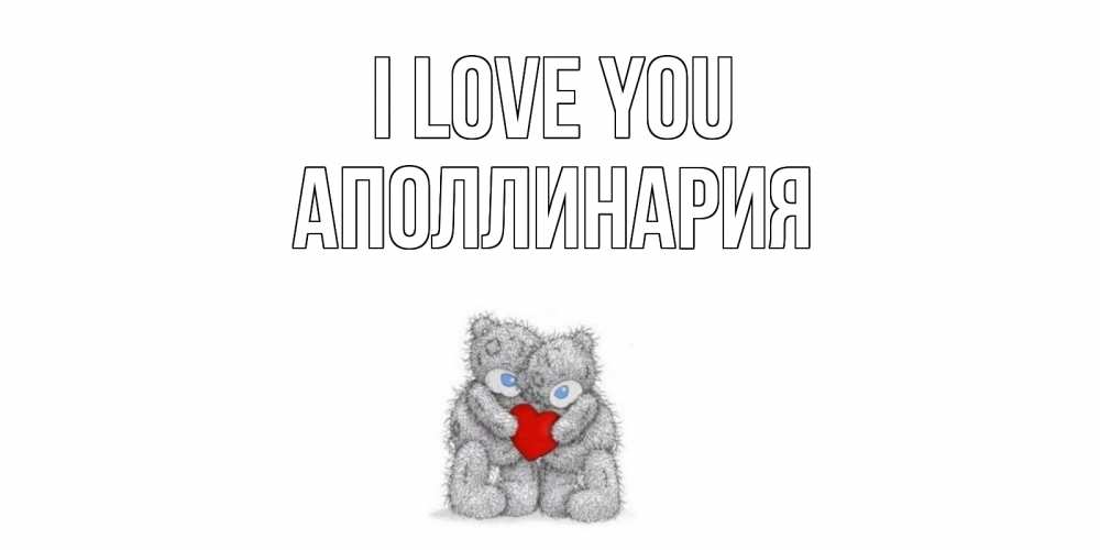 Greetings card с именем, Аполлинария I love you мишки, сердце Greetings with text for free download 