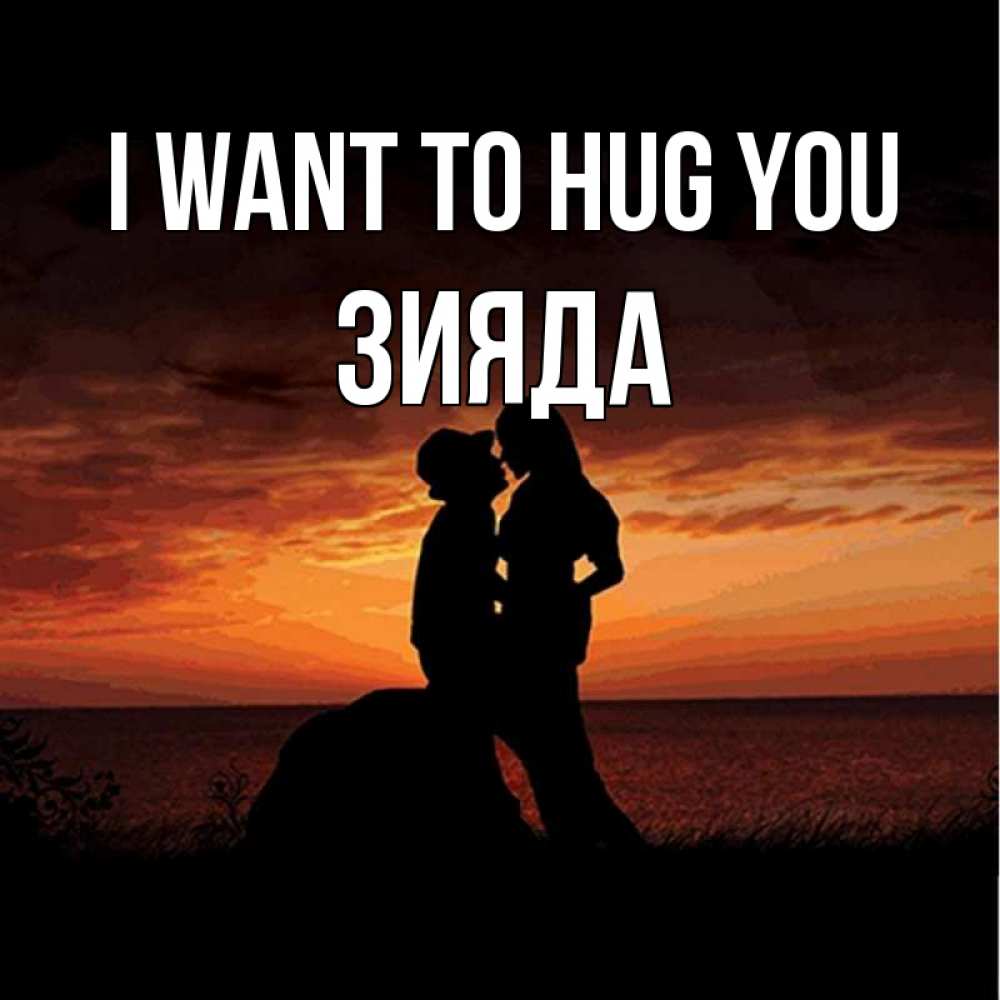 Greetings card с именем, ЗИЯДА I want to hug you парень и девушка и оранжевое небо Greetings with text for free download 
