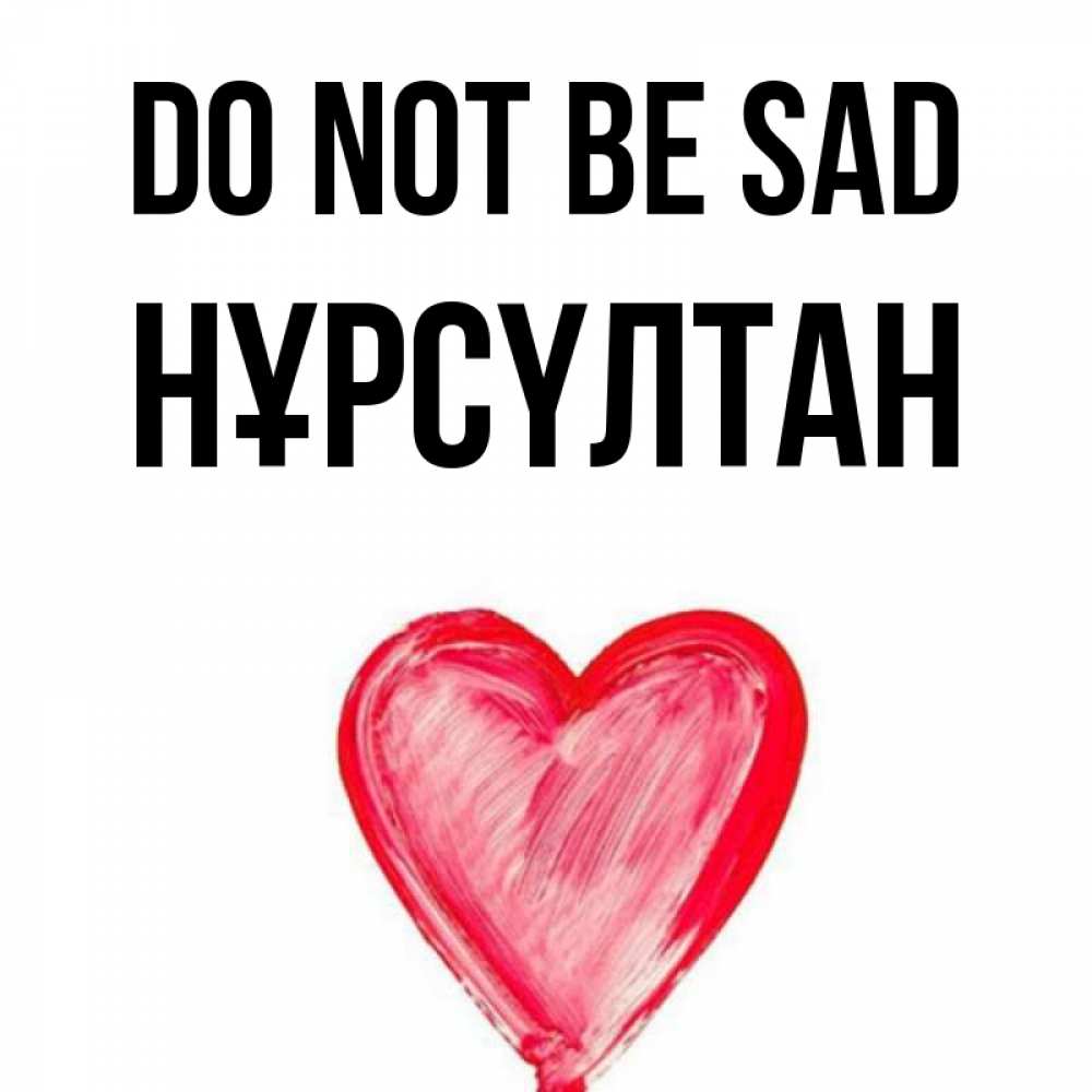 Greetings card с именем, НҰРСҮЛТАН Do not be sad сердечко Greetings with text for free download 